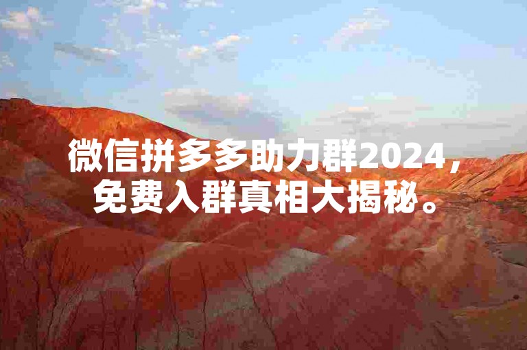 微信拼多多助力群2024，免费入群真相大揭秘。
