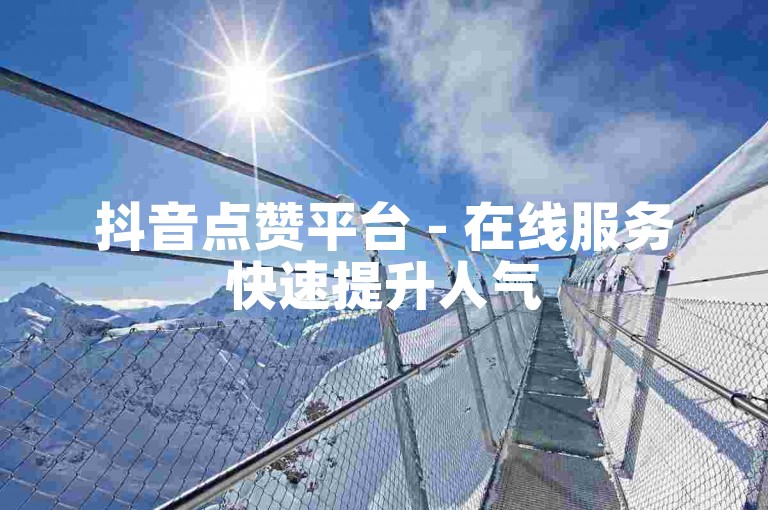 抖音点赞平台 - 在线服务快速提升人气