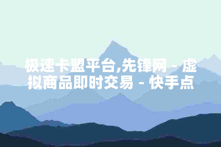极速卡盟平台,先锋网 - 虚拟商品即时交易 - 快手点赞服务快速响应