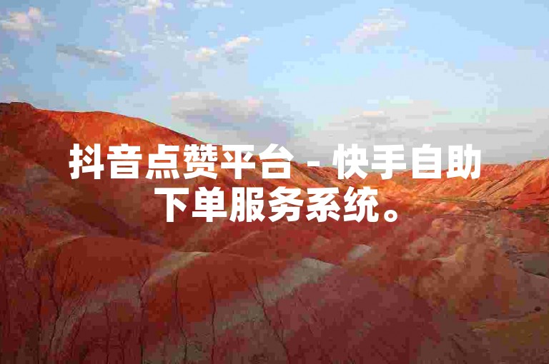抖音点赞平台 - 快手自助下单服务系统。