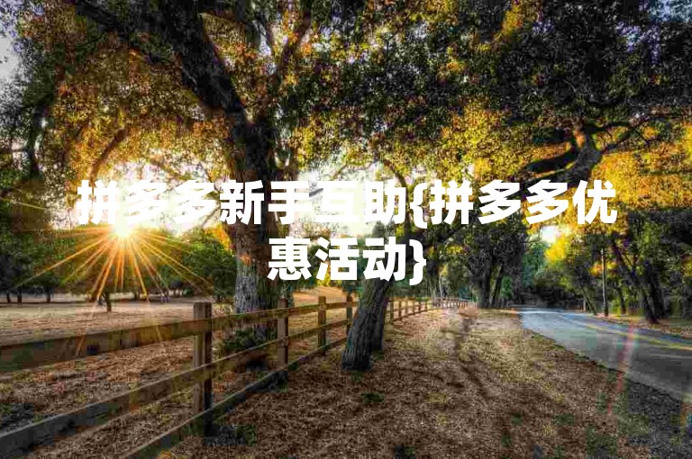 拼多多新手互助{拼多多优惠活动}