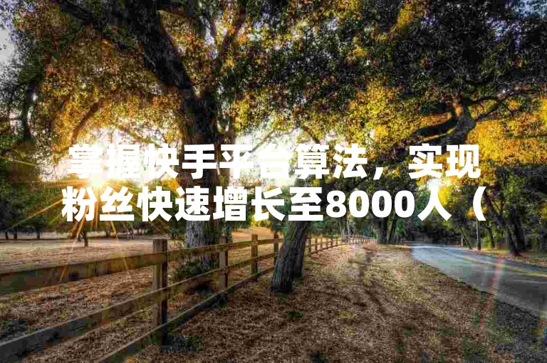 掌握快手平台算法，实现粉丝快速增长至8000人（揭秘在快手迅速积累8000粉丝的有效策略）。