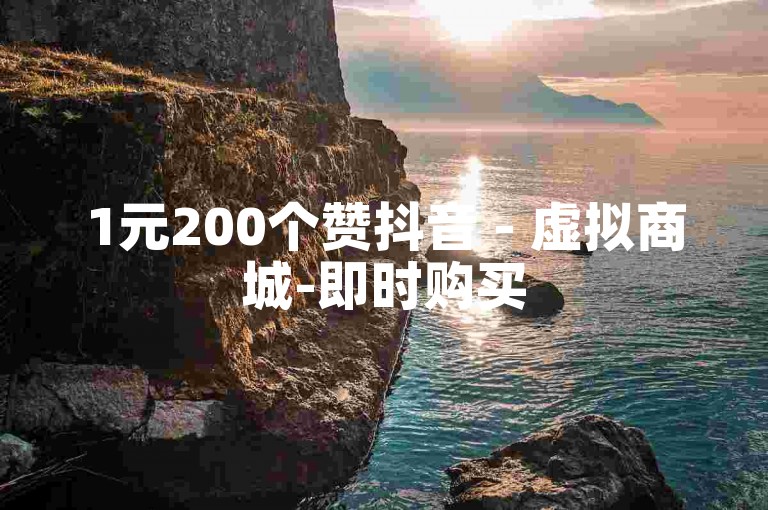 1元200个赞抖音 - 虚拟商城-即时购买