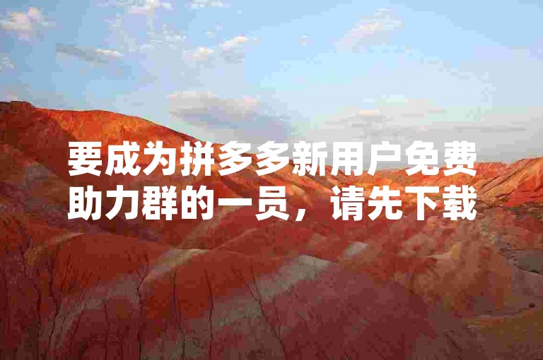 要成为拼多多新用户免费助力群的一员，请先下载拼多多App并注册成为新用户。