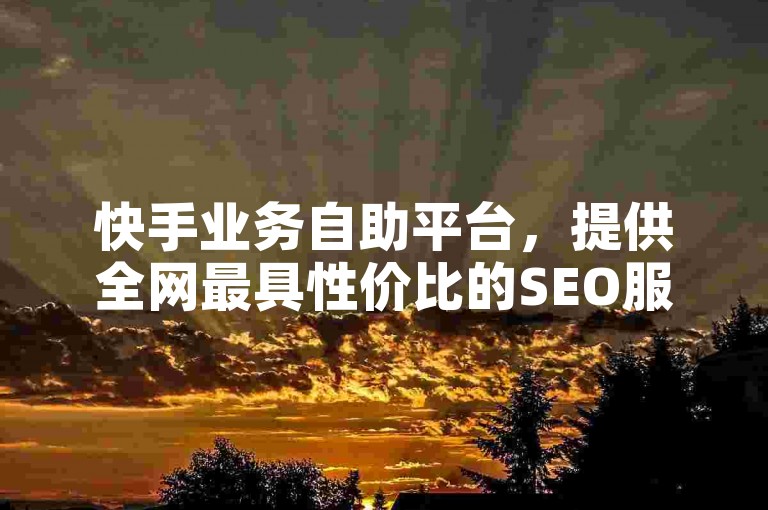 快手业务自助平台，提供全网最具性价比的SEO服务。