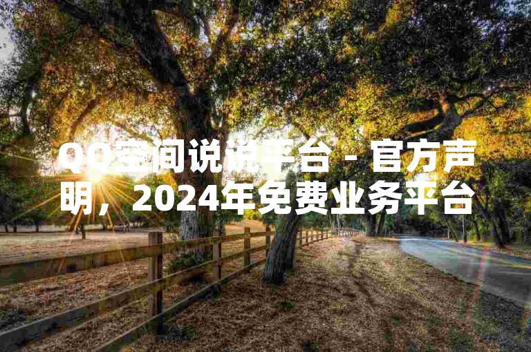 QQ空间说说平台 - 官方声明，2024年免费业务平台并未推出低价服务，请用户提高警惕！