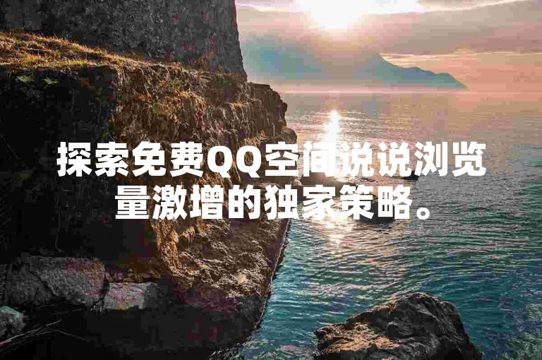 探索免费QQ空间说说浏览量激增的独家策略。