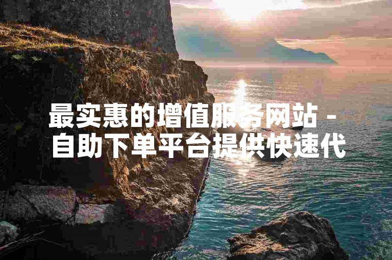 最实惠的增值服务网站 - 自助下单平台提供快速代刷服务。