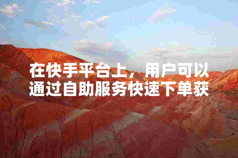 在快手平台上，用户可以通过自助服务快速下单获取一元赞。