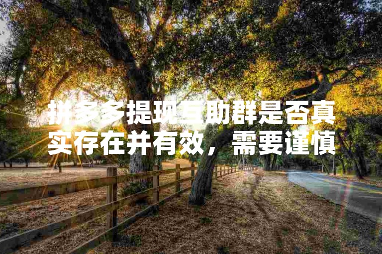 拼多多提现互助群是否真实存在并有效，需要谨慎判断，以防陷入诈骗陷阱。