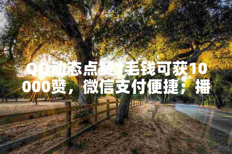 QQ动态点赞1毛钱可获10000赞，微信支付便捷；播放量轻松下单，更有0元领取10000王者点券的惊喜，拼多多黑科技助力引流推广。