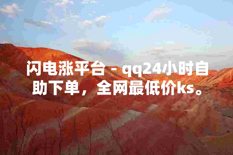 闪电涨平台 - qq24小时自助下单，全网最低价ks。