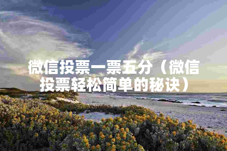 微信投票一票五分（微信投票轻松简单的秘诀）