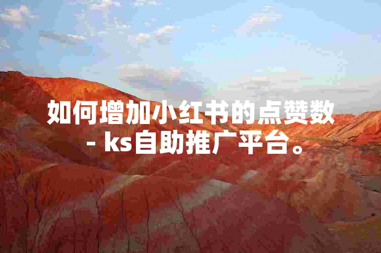 如何增加小红书的点赞数 - ks自助推广平台。