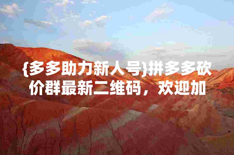 {多多助力新人号}拼多多砍价群最新二维码，欢迎加入我们，一起享受砍价的乐趣！
