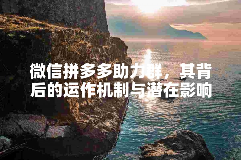 微信拼多多助力群，其背后的运作机制与潜在影响值得深入剖析。