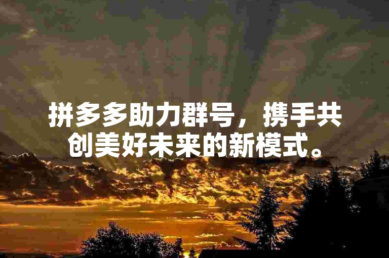 拼多多助力群号，携手共创美好未来的新模式。