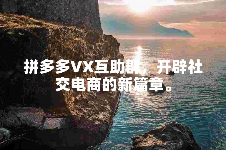 拼多多VX互助群，开辟社交电商的新篇章。