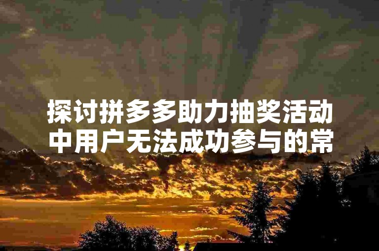 探讨拼多多助力抽奖活动中用户无法成功参与的常见原因，并提供相应的解决策略。