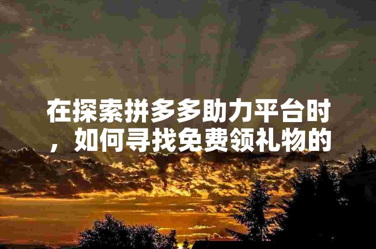 在探索拼多多助力平台时，如何寻找免费领礼物的活动成为了用户关注的焦点。