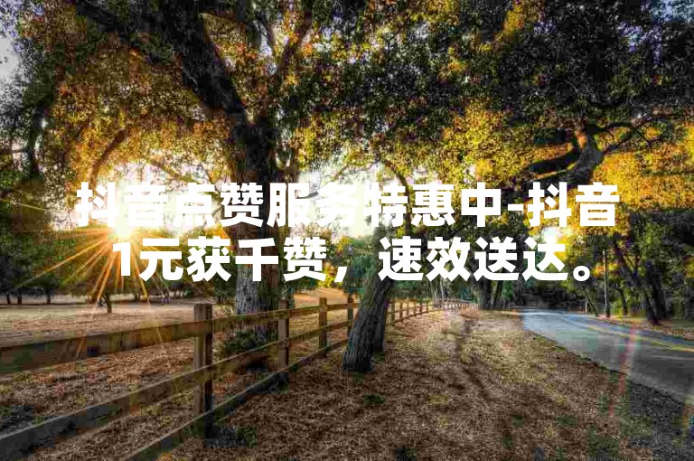 抖音点赞服务特惠中-抖音1元获千赞，速效送达。