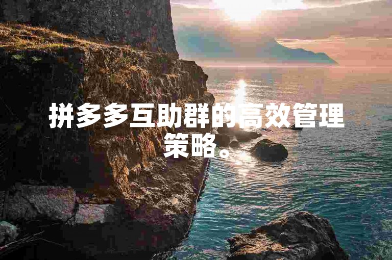 拼多多互助群的高效管理策略。