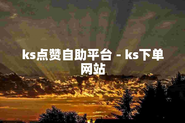 ks点赞自助平台 - ks下单网站