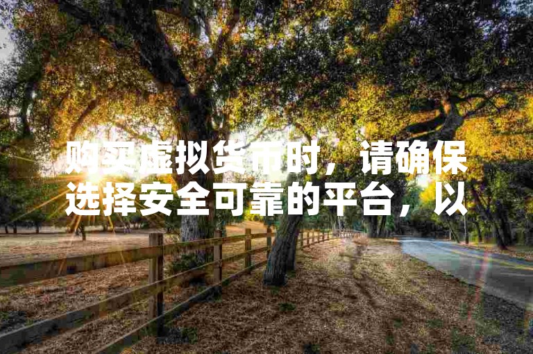 购买虚拟货币时，请确保选择安全可靠的平台，以保障您的账户安全和资金安全。