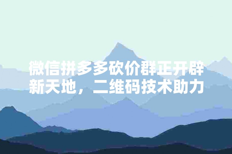 微信拼多多砍价群正开辟新天地，二维码技术助力其发展。