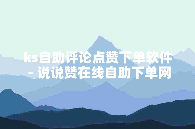ks自助评论点赞下单软件 - 说说赞在线自助下单网站，是一款便捷的工具，可以帮助用户在社交媒体平台上快速获得点赞和评论。
