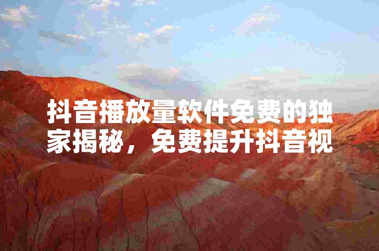 抖音播放量软件免费的独家揭秘，免费提升抖音视频播放量的软件！2025必学。