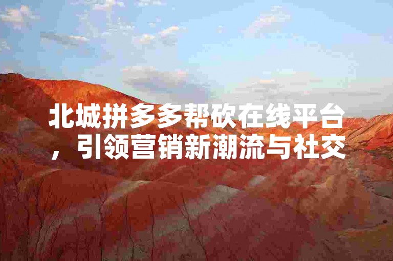 北城拼多多帮砍在线平台，引领营销新潮流与社交电商的无缝对接。