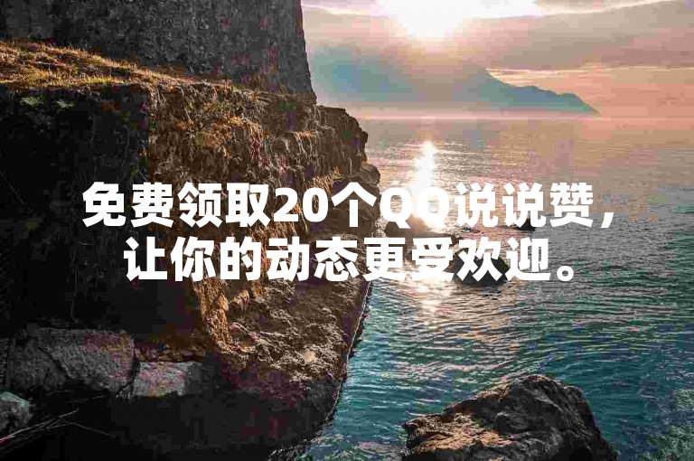 免费领取20个QQ说说赞，让你的动态更受欢迎。