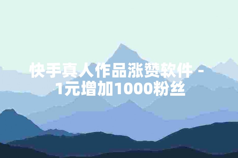 快手真人作品涨赞软件 - 1元增加1000粉丝