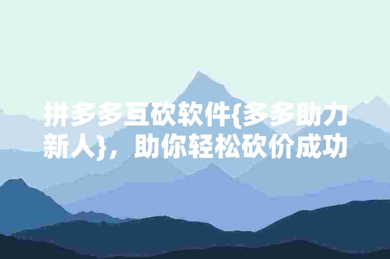 拼多多互砍软件{多多助力新人}，助你轻松砍价成功。