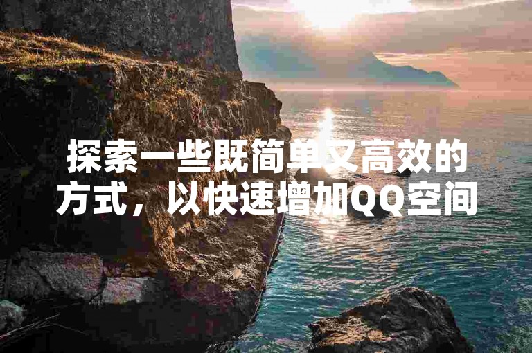 探索一些既简单又高效的方式，以快速增加QQ空间中点赞的数量。