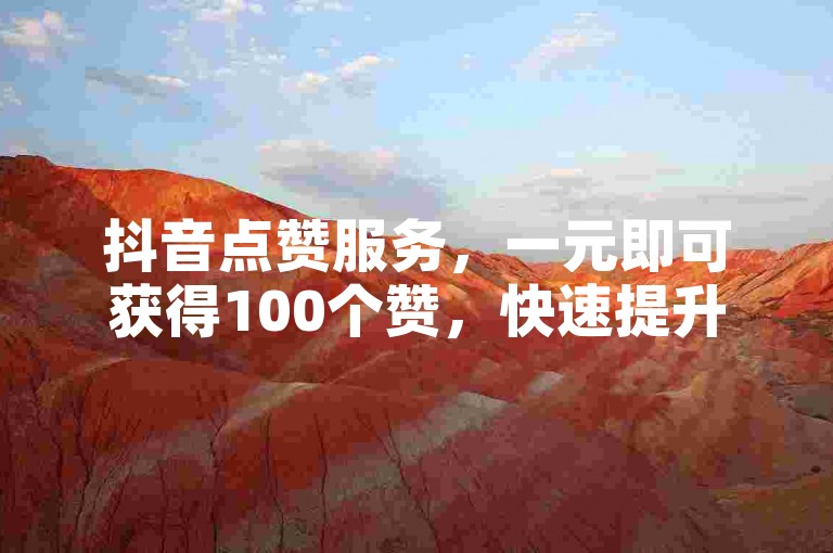 抖音点赞服务，一元即可获得100个赞，快速提升人气。