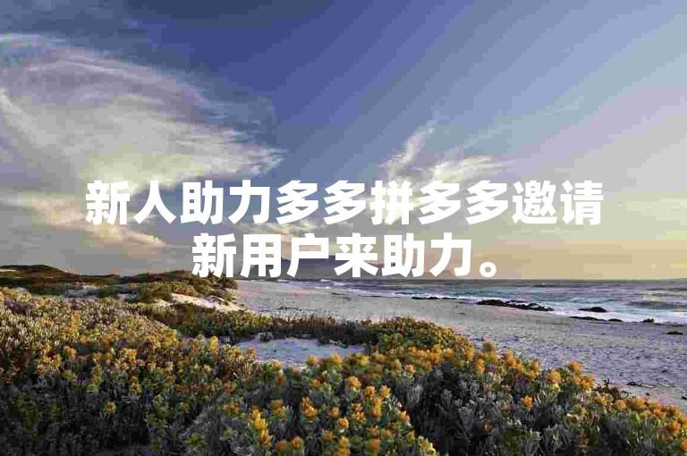 新人助力多多拼多多邀请新用户来助力。