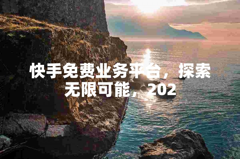 快手免费业务平台，探索无限可能，2025年必备技能揭秘！