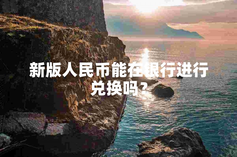 新版人民币能在银行进行兑换吗？