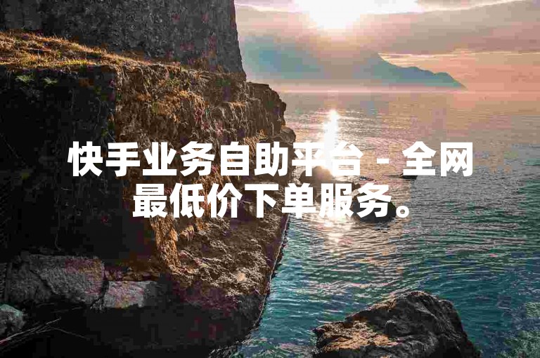 快手业务自助平台 - 全网最低价下单服务。