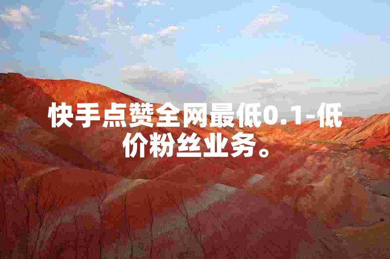 快手点赞全网最低0.1-低价粉丝业务。