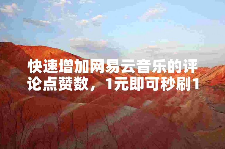 快速增加网易云音乐的评论点赞数，1元即可秒刷1000个赞。