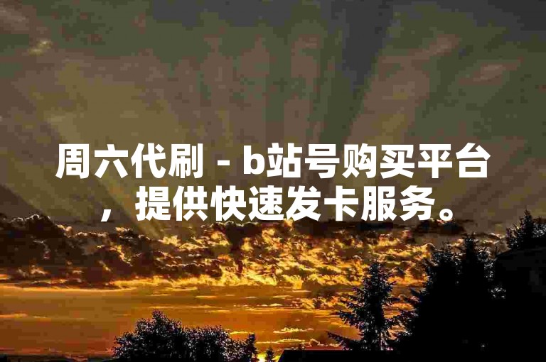 周六代刷 - b站号购买平台，提供快速发卡服务。
