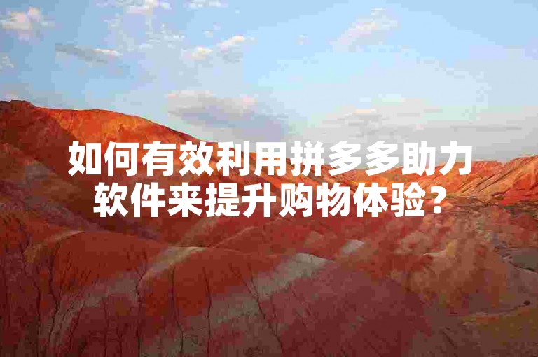 如何有效利用拼多多助力软件来提升购物体验？