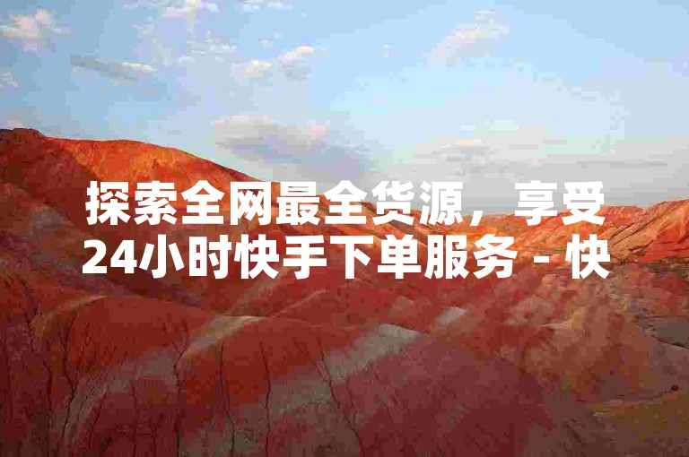 探索全网最全货源，享受24小时快手下单服务 - 快手助手点赞增粉软件免费下载 - 抖音业务全天候在线订购平台。