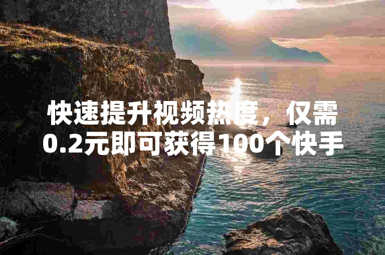 快速提升视频热度，仅需0.2元即可获得100个快手赞，让您的内容瞬间脱颖而出。