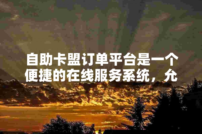 自助卡盟订单平台是一个便捷的在线服务系统，允许用户自主完成各种卡密交易和充值操作。