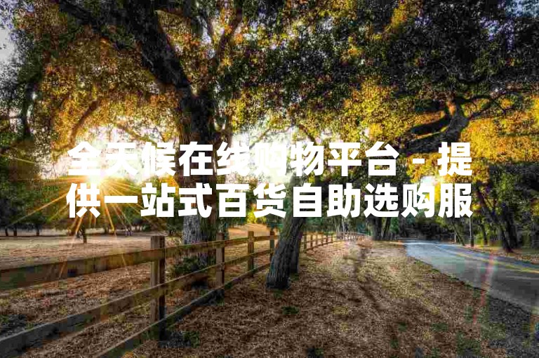 全天候在线购物平台 - 提供一站式百货自助选购服务。