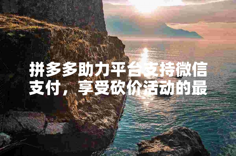 拼多多助力平台支持微信支付，享受砍价活动的最低价格优惠。
